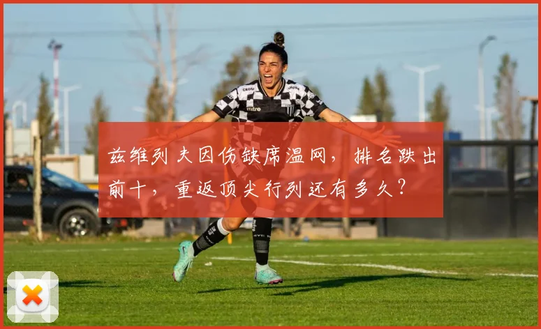 兹维列夫因伤缺席温网，排名跌出前十，重返顶尖行列还有多久？
