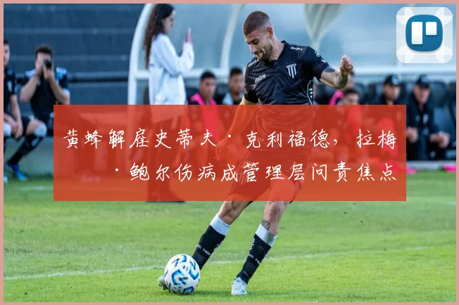黄蜂解雇史蒂夫·克利福德，拉梅洛·鲍尔伤病成管理层问责焦点